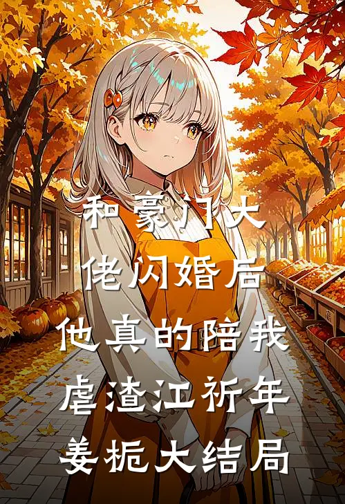 和豪门大佬闪婚后，他真的陪我虐渣江祈年姜栀大结局