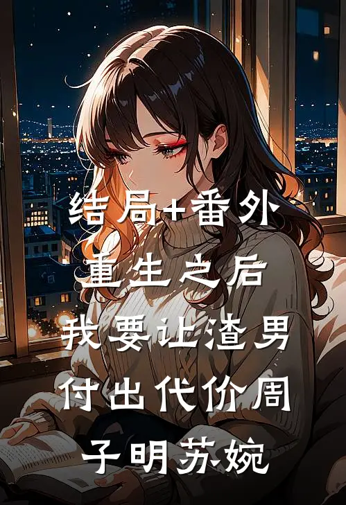结局+番外重生之后，我要让渣男付出代价周子明苏婉