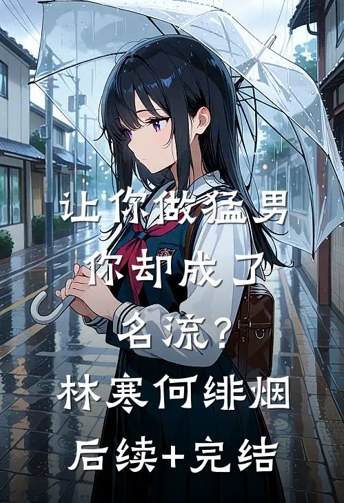 让你做猛男，你却成了名流？林寒何绯烟后续+完结