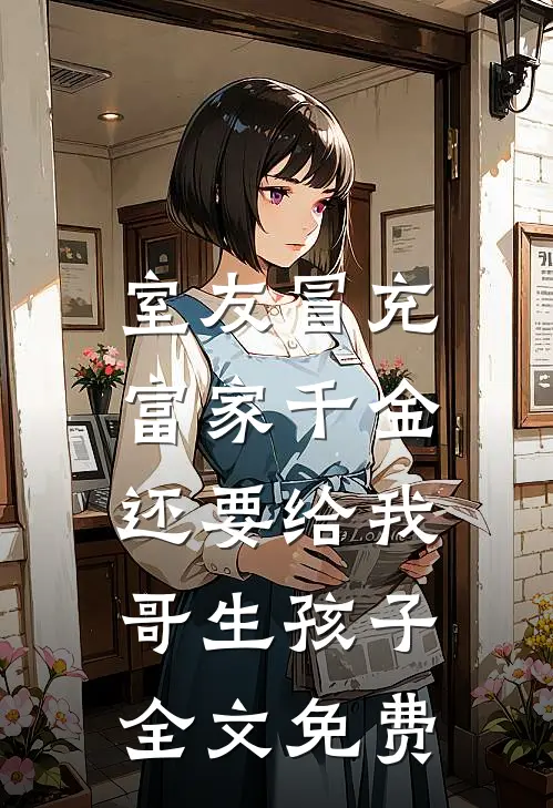 室友冒充富家千金，还要给我哥生孩子全文免费