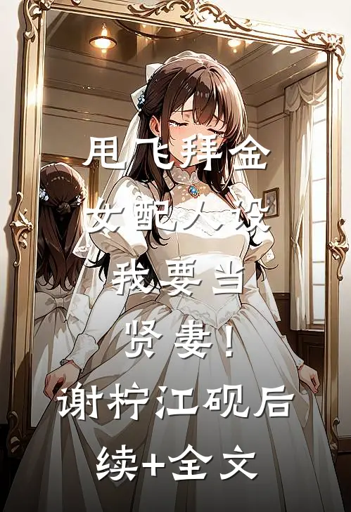 甩飞拜金女配人设，我要当贤妻！谢柠江砚后续+全文