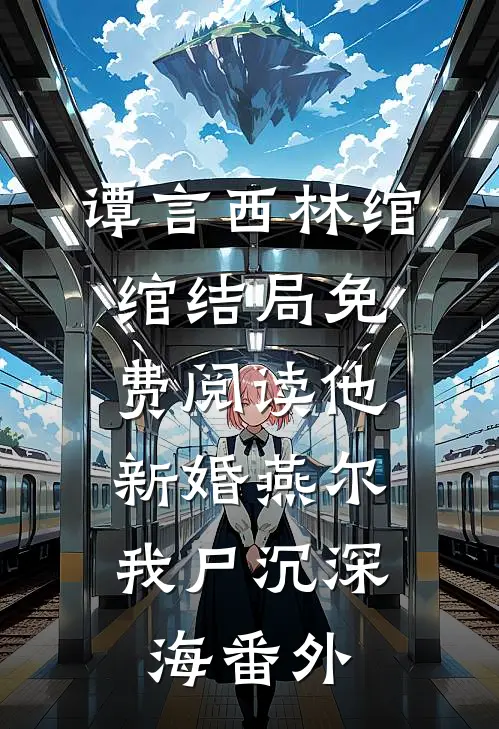 谭言西林绾绾结局免费阅读他新婚燕尔，我尸沉深海番外
