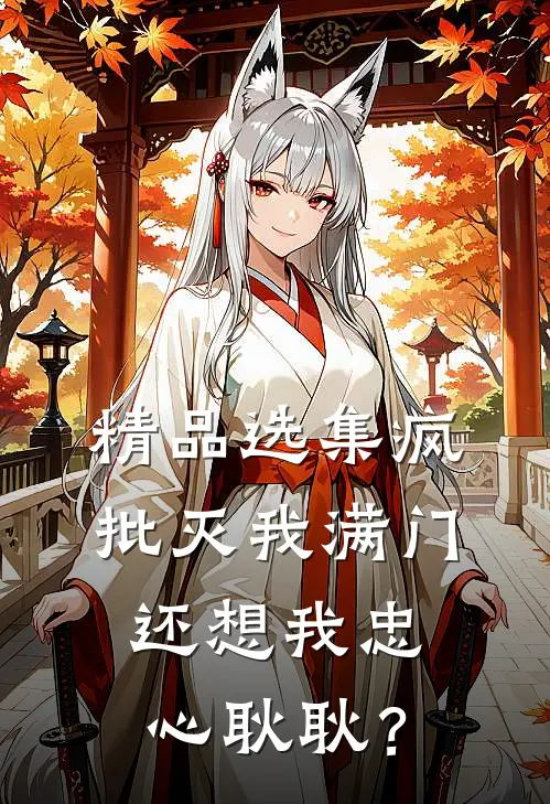 精品选集疯批灭我满门，还想我忠心耿耿？