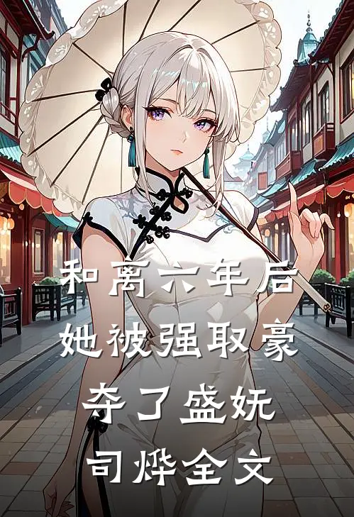 和离六年后，她被强取豪夺了盛妩司烨全文