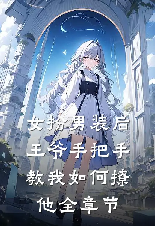 女扮男装后王爷手把手教我如何撩他全章节
