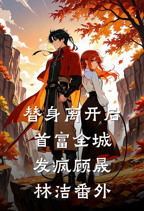 替身离开后，首富全城发疯顾晟林洁 番外