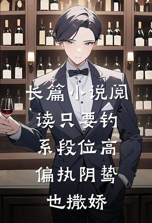 长篇小说阅读只要钓系段位高，偏执阴鸷也撒娇