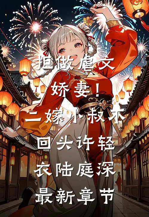 拒做虐文娇妻！二嫁小叔不回头许轻衣陆庭深最新章节