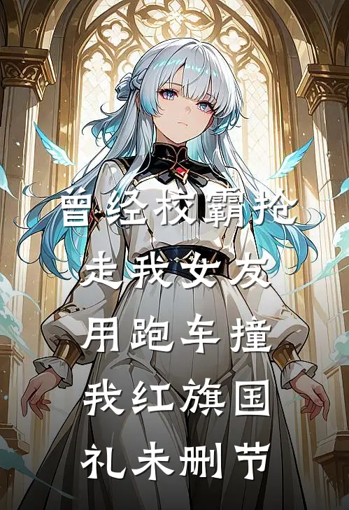 曾经校霸抢走我女友，用跑车撞我红旗国礼未删节