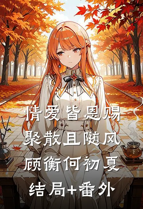 情爱皆恩赐，聚散且随风顾衡何初夏结局+番外