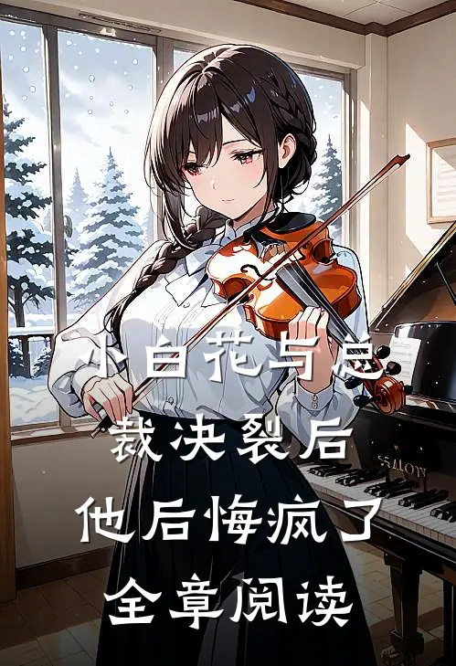 小白花与总裁决裂后,他后悔疯了全章阅读免费