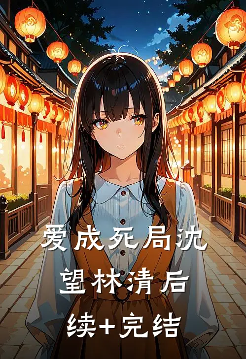 爱成死局沈望林清后续+完结