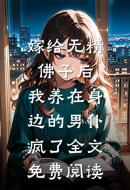 嫁给无精佛子后，我养在身边的男仆疯了全文免费阅读