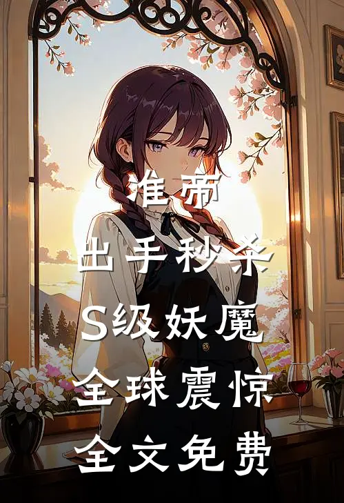 准帝：出手秒杀S级妖魔，全球震惊全文免费
