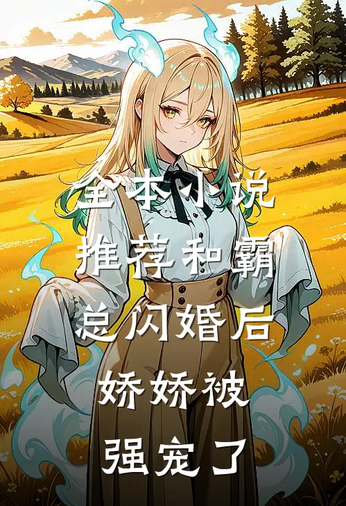 全本小说推荐和霸总闪婚后，娇娇被强宠了