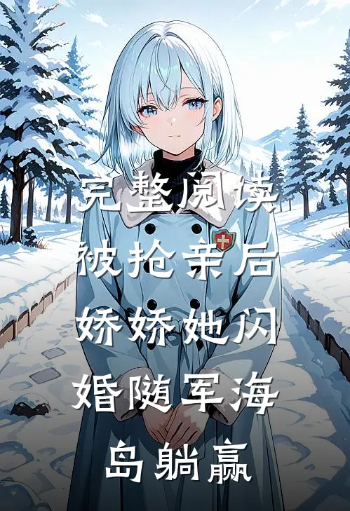 完整阅读被抢亲后，娇娇她闪婚随军海岛躺赢