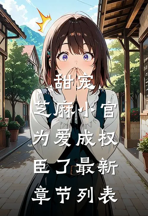 甜宠：芝麻小官为爱成权臣了最新章节列表