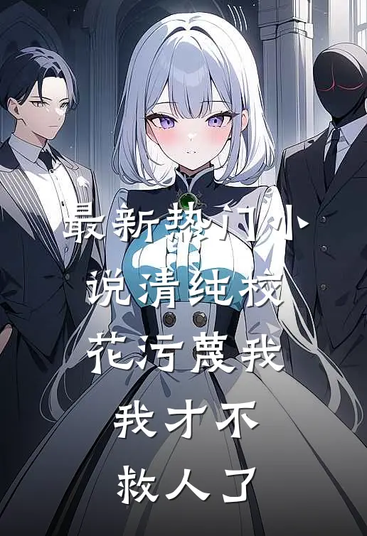 最新热门小说清纯校花污蔑我，我才不救人了