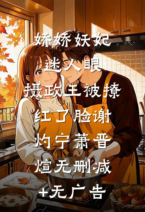 娇娇妖妃迷人眼，摄政王被撩红了脸谢灼宁萧晋煊无删减+无广告