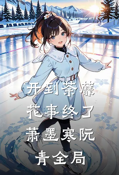 开到荼蘼，花事终了萧墨寒阮青全局