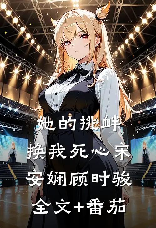 她的挑衅，换我死心宋安娴顾时骏全文+番茄
