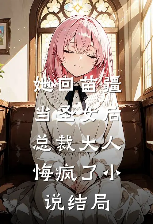 她回苗疆当圣女后,总裁大人悔疯了结局