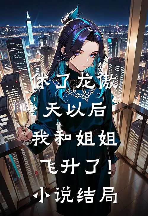 休了龙傲天以后，我和姐姐飞升了！小说结局