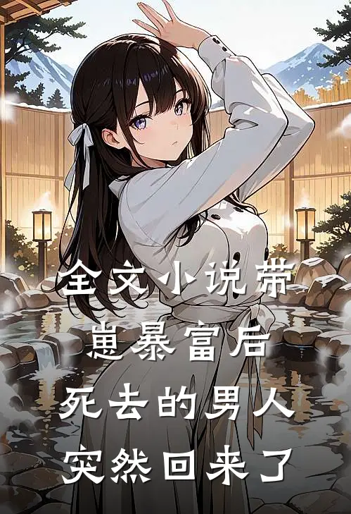 全文小说带崽暴富后，死去的男人突然回来了