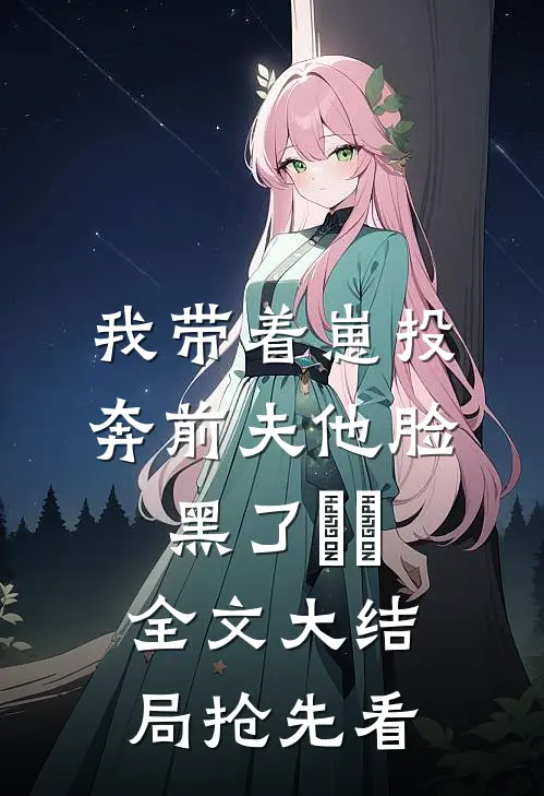 我带着崽投奔前夫他脸黑了​​全文大结局抢先看