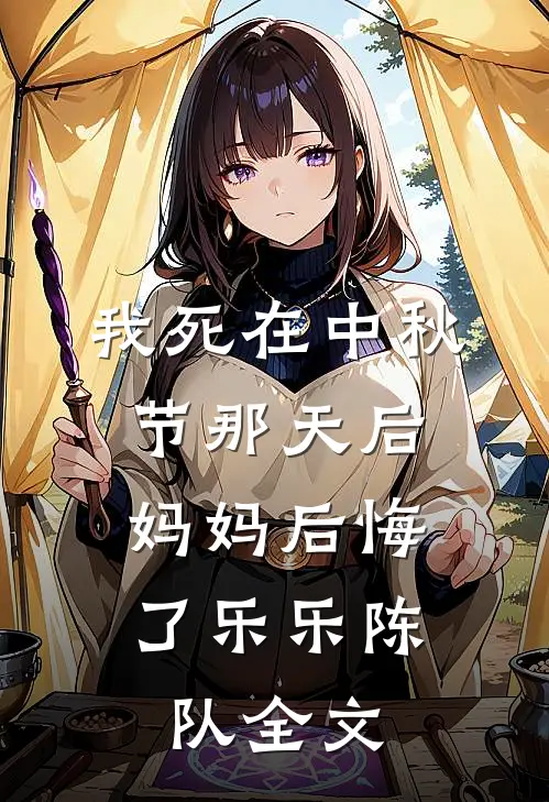 我死在中秋节那天后，妈妈后悔了乐乐陈队全文