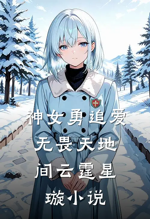 神女勇追爱，无畏天地间云霆星璇小说