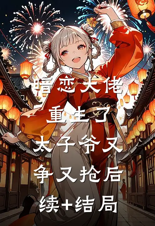 暗恋大佬重生了，太子爷又争又抢后续+结局