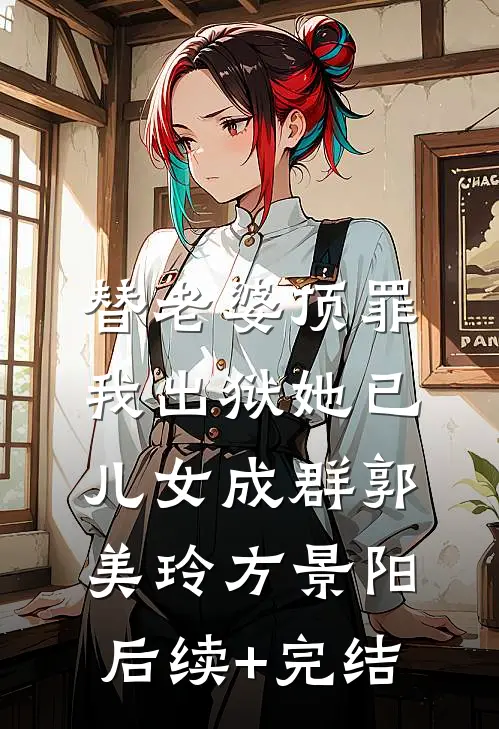 替老婆顶罪，我出狱她已儿女成群郭美玲方景阳后续+完结