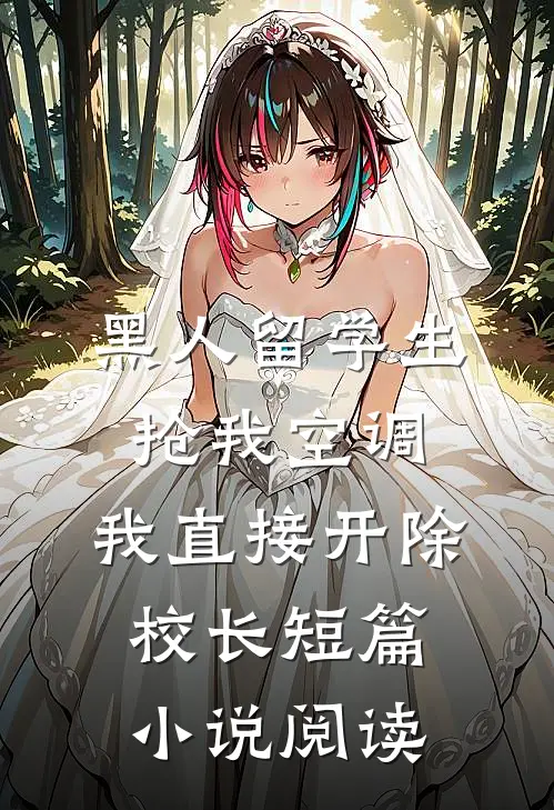 黑人留学生抢我空调，我直接开除校长短篇小说阅读