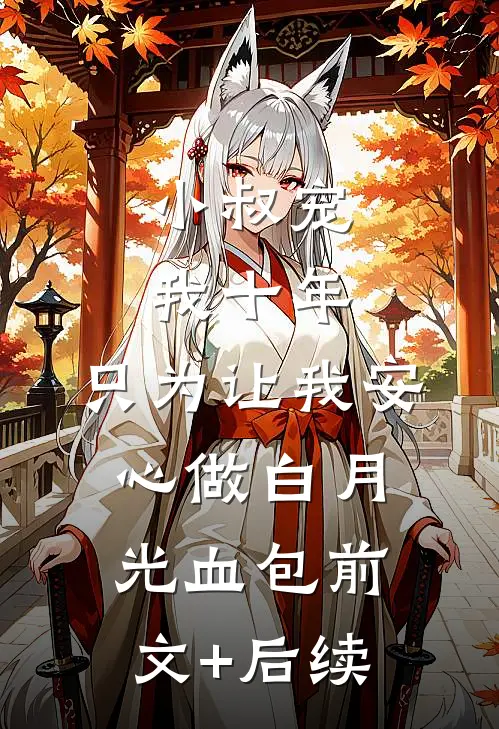 小叔宠我十年，只为让我安心做白月光血包前文+后续