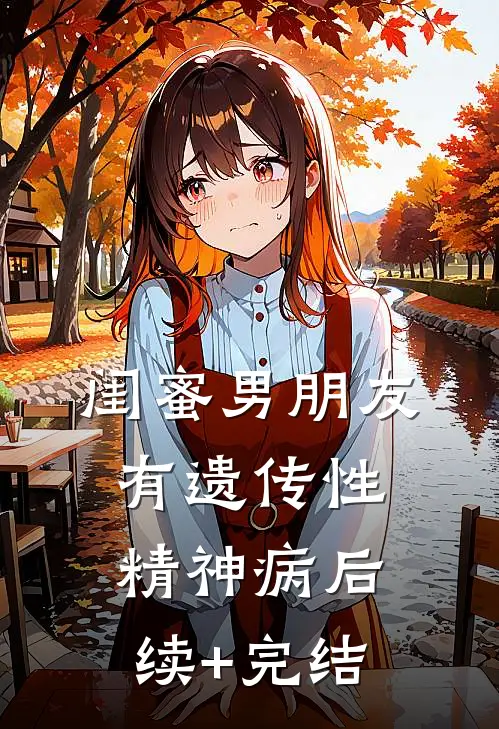 闺蜜男朋友有遗传性精神病后续+完结