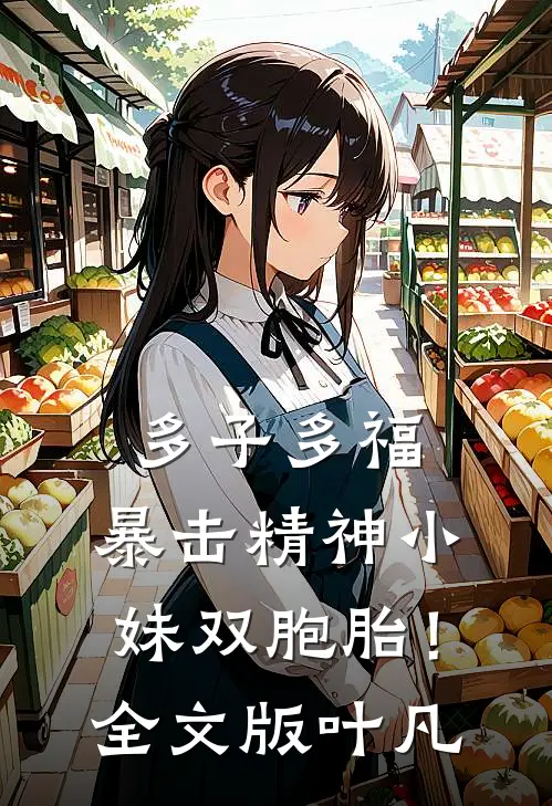 多子多福，暴击精神小妹双胞胎！全文版叶凡