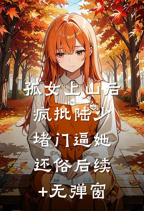 孤女上山后，疯批陆少堵门逼她还俗后续+无弹窗