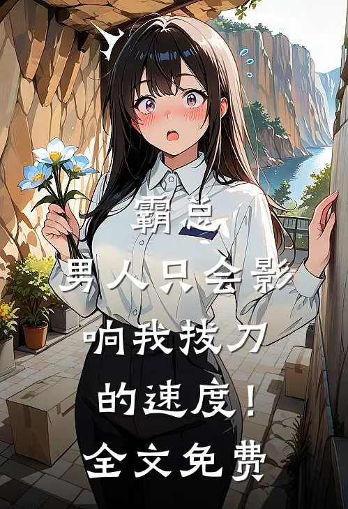 霸总，男人只会影响我拔刀的速度！全文免费