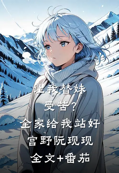 让我替妹受苦？全家给我站好宫野阮现现全文+番茄