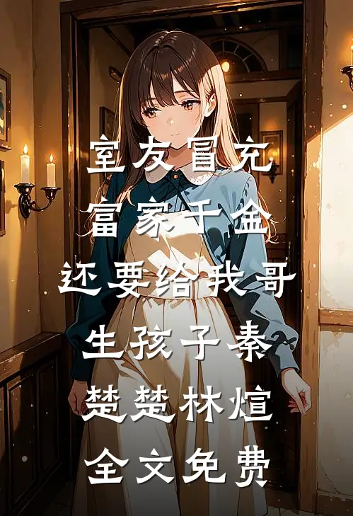 室友冒充富家千金，还要给我哥生孩子秦楚楚林煊全文免费