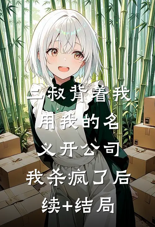 二叔背着我用我的名义开公司，我杀疯了后续+结局