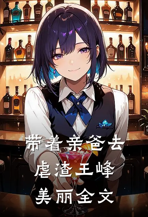 带着亲爸去虐渣王峰美丽全文