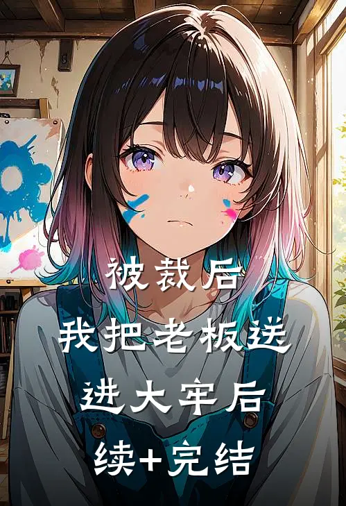 被裁后，我把老板送进大牢后续+完结
