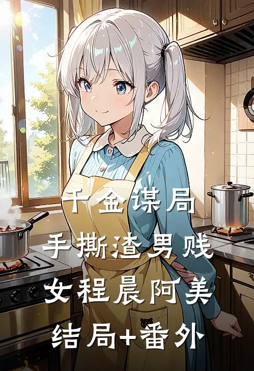 千金谋局：手撕渣男贱女程晨阿美结局+番外