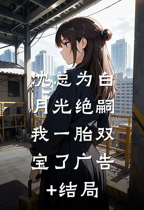 沈总为白月光绝嗣，我一胎双宝了广告+结局