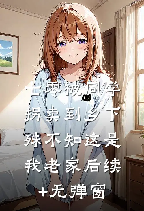 七零被同学拐卖到乡下，殊不知这是我老家后续+无弹窗