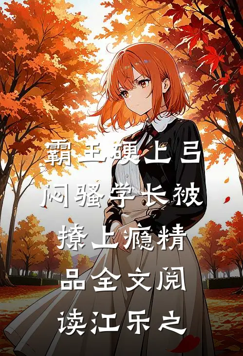 霸王硬上弓，闷骚学长被撩上瘾精品全文阅读江乐之