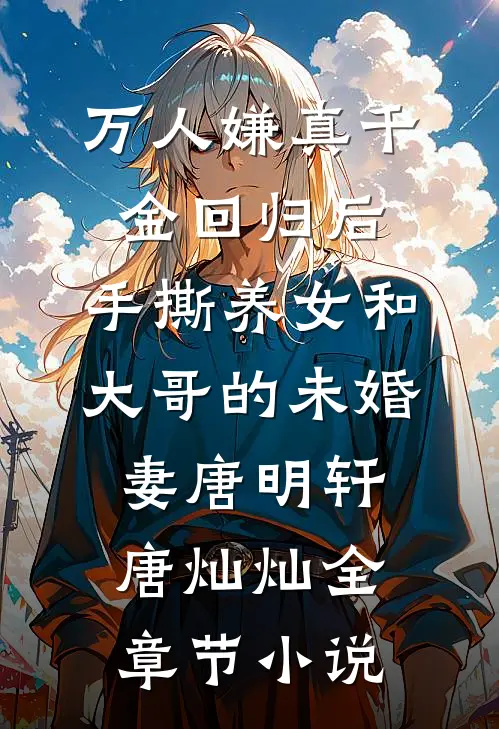 万人嫌真千金回归后，手撕养女和大哥的未婚妻唐明轩唐灿灿全章节小说