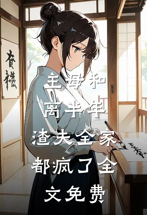主母和离半年，渣夫全家都疯了全文免费